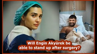 Will Engin Akyürek be able to stand up after surgery?