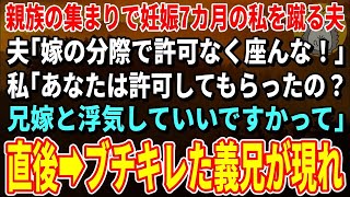 【スカッとする話】親族の集まりで椅子に座った妊婦の私のお腹を蹴るエリート夫「嫁の分際で休むな！」私「え？じゃあ働いてもらうね。兄嫁もあなたの嫁でしょ？」「は？」→兄が大激怒し【修羅場】