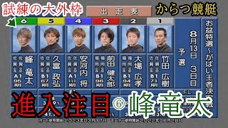 【からつ競艇】ここ強烈に前付け⑥峰竜太でどうなる？レースは大激戦区