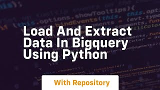 Load and extract data in bigquery using python
