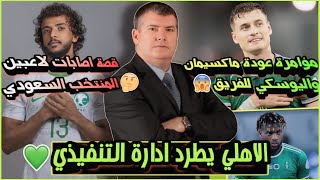 الاهلي السعودي يحسم طرد ادارة التنفيذي💚| مؤامرة عودة ماكسيمان وآليوسكي😱| قصة اصابات المنتخب السعودي🤔