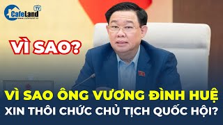 Vì sao ông Vương Đình Huệ XIN THÔI CHỨC Chủ tịch Quốc hội? | CafeLand