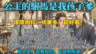 完結超爽復仇爽文：公主的駙馬爺是我女兒的爹爹，我來京城是為了殺他。女兒死後第二年我去了京城。京中人都問我找何人？我：沈召。他們說沈召如今是尋陽公主的駙馬爺，豈是你能癡心妄想的？我笑了我要殺的正是