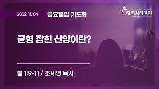 청학감리교회 [금요밤 기도회] 2022-11-04 / 균형 잡힌 신앙이란? / 조세영 목사 / 빌1:9~11