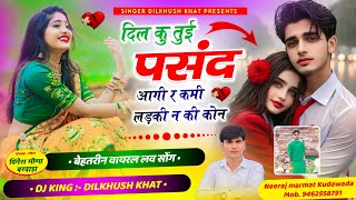 Singer Dilkhush Khat Love Story Song ll दिल कु तुई पसंद आगी र कमी लड़की न की कोन👍 new viral song