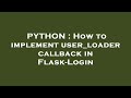 PYTHON : How to implement user_loader callback in Flask-Login