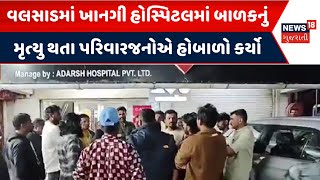 Valsad Hospital News: વલસાડમાં ખાનગી હોસ્પિટલમાં બાળકનું મૃત્યું થતા પરિવારજનોએ હોબાળો કર્યો | N18