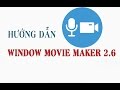 Hướng dẫn cách sử dụng window movie maker 2.6 chỉnh sửa, cắt, ghép video