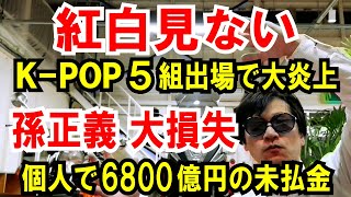 【紅白見ない】トレンド入り！K-POP 5組出場で大炎上【孫正義 大損失】個人で6800億円の未払金