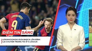 Điểm tin sáng 18/2: Barcelona vươn lên đỉnh La Liga; tranh cãi công tác trọng tài ở V.League