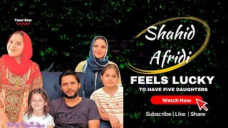 Shahid Afridi Feels Very Lucky To Have Five Daughters | Proud Father |