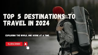 Top 5 Destinations To Travel in 2024