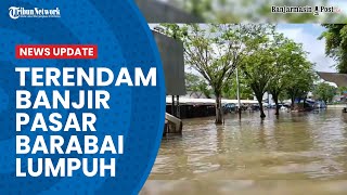 Terendam Banjir Pasar Barabai Lumpuh!