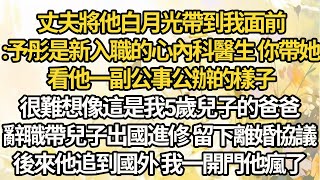 丈夫將他白月光帶到我面前:予彤是新入職的心內科醫生 你帶她，看他一副公事公辦的樣子，很難想像這是我5歲兒子的爸爸，辭職帶兒子出國進修 留下離婚協議，後來他追到國外 我一開門他瘋了#小説#爽文#情感