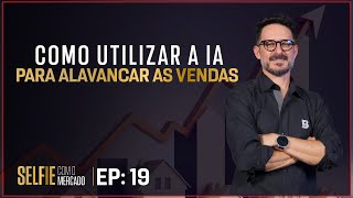 Como Utilizar a IA para Alavancar as Vendas | Piero Brustin e Capanema | Selfie com o Mercado #19