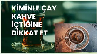 KİMİNLE ÇAY,KAHVE İÇTİĞİNE DİKKAT ET