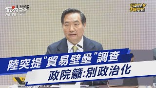 陸突提「貿易壁壘」調查 政院籲:別政治化｜TVBS新聞