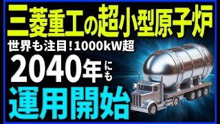 【衝撃】三菱重工の超小型原子炉「マイクロ炉」に世界が注目！【商用化】