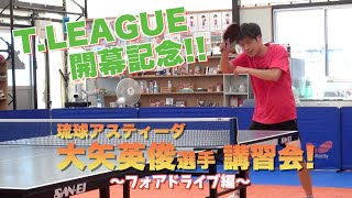 【T.LEAGUE開幕記念!】琉球アスティーダ 大矢英俊選手の講習会〜フォアドライブ編〜