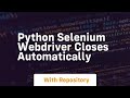 python selenium webdriver closes automatically