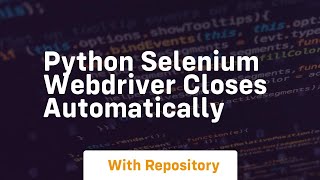 python selenium webdriver closes automatically