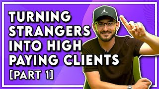 5 Steps To Turning Strangers Into HIGH PAYING Clients [PART 1]