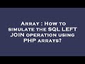 Array : How to simulate the SQL LEFT JOIN operation using PHP arrays?