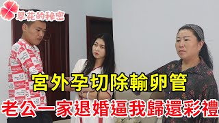 宮外孕切除輸卵管，老公一家退婚逼我歸還彩禮，一個人出現，我淚流滿面感慨萬千 | 翠花的秘密