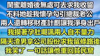 閨蜜離婚後無處可去求我收留，不料她趁我懷孕勾引總裁老公，兩人還轉移財產計劃讓我淨身出戶，我摸著孕肚嘲諷兩人自不量力，隔天渣男拿公司股份求我留條路後，我笑了 一句話讓他重回貧民窟#风花雪月 #深夜淺讀