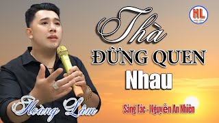 Ca Khúc Mới Bolero - Thà Đừng Quen Nhau - Hoàng Lâm (St Nguyễn An Nhiên )