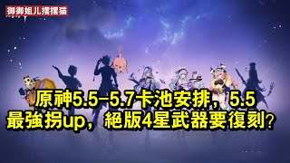 原神5.5-5.7卡池安排，5.5最強拐up，絕版4星武器要復刻？