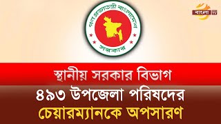 ৩২৩ পৌর মেয়র,৬০ জেলা এবং ৪৯৩ উপজেলা পরিষদের চেয়ারম্যানকে অপসারণ | Bangla TV