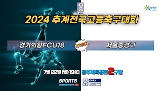 [2024추계전국고등축구대회\u0026U17유스컵] 조별리그 7월22일(월)17:30 경기의왕FC 대 서울중경고 #2024추계전국고등축구대회