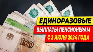 ЕДИНОРАЗОВЫЕ ВЫПЛАТЫ ПЕНСИОНЕРАМ СО 2  ИЮЛЯ 2024 ГОДА. КОМУ ПОЛОЖЕНО И КАКАЯ СУММА БУДЕТ ВЫПЛАЧЕНА?