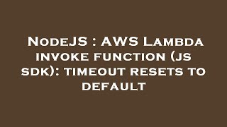 NodeJS : AWS Lambda invoke function (js sdk): timeout resets to default