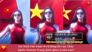 Gái Xinh Việt Nam cổ vũ Bóng Đá Cực Cháy khiến Netizen Trung Quốc ghen tị như nào?