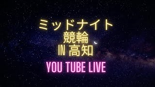 ミッドナイト競輪in高知「ケイドリームス杯」YouTubeLive! 【３日目】