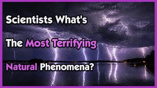 Scientists What's The Most Terrifying Natural Phenomena?