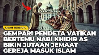 PERTEMUAN SOSOK NABI KHIDIR DENGAN PENDETA VATIKAN MEMBUAT PENGIKUT UMAT ISLAM BERTAMBAH JUTAAN