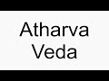 How to pronounce Atharva Veda