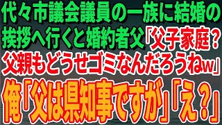 【スカッとする話】代々市議会議員の一族の婚約者宅へ結婚の挨拶へ行くと婚約者父「父子家庭？父親もどうせゴミなんだろうねｗ」俺「父は県知事ですが」「え？」【修羅場】