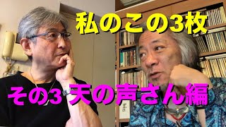 その247 私のこの3枚 その3 天の声さん編