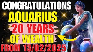 AQUARIUS - A Rare Opportunity On February 13, 2025 - 20 Years Of Wealth And Peaceful Life Awaits