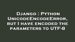 Django : Python UnicodeEncodeError, but I have encoded the parameters to UTF-8
