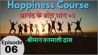 Happiness Course - Episode 06 Sources of Happiness Part 03- Mr. Vanmali Das