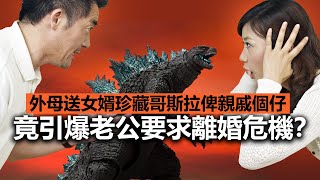 20220718I 外母送女婿珍藏哥斯拉俾親戚個仔，竟引爆老公要求離婚危機？