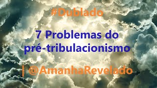 7 Problemas do pré-tribulacionismo | @AmanhaRevelado #Dublado