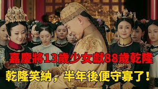 嘉慶將13歲少女獻給88歲乾隆，乾隆笑而納之，半年後少女就守寡了！【趣談妙史】