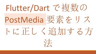 Flutter/Dartで複数のPostMedia要素をリストに正しく追加する方法