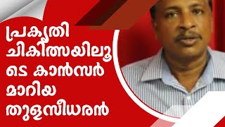 Thulaseedharan cured of cancer through Nature Life പ്രകൃതി ചികിത്സയിലൂടെ കാൻസർ മാറിയ തുളസീധരൻ